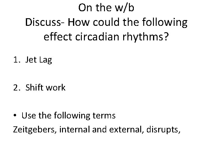 On the w/b Discuss- How could the following effect circadian rhythms? 1. Jet Lag On the w/b Discuss- How could the following effect circadian rhythms? 1. Jet Lag