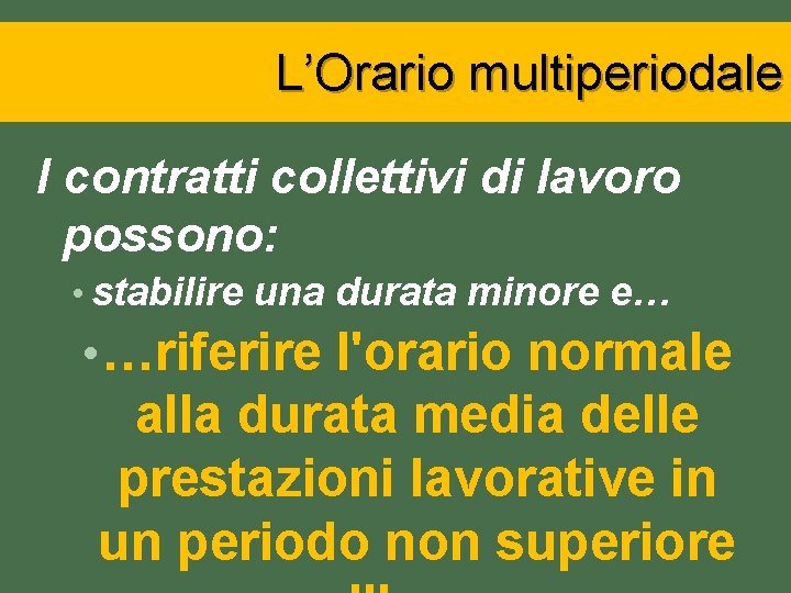 L’Orario multiperiodale I contratti collettivi di lavoro possono: • stabilire una durata minore e…