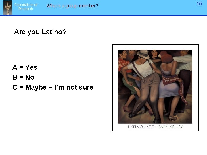 Foundations of Research Who is a group member? Are you Latino? A = Yes
