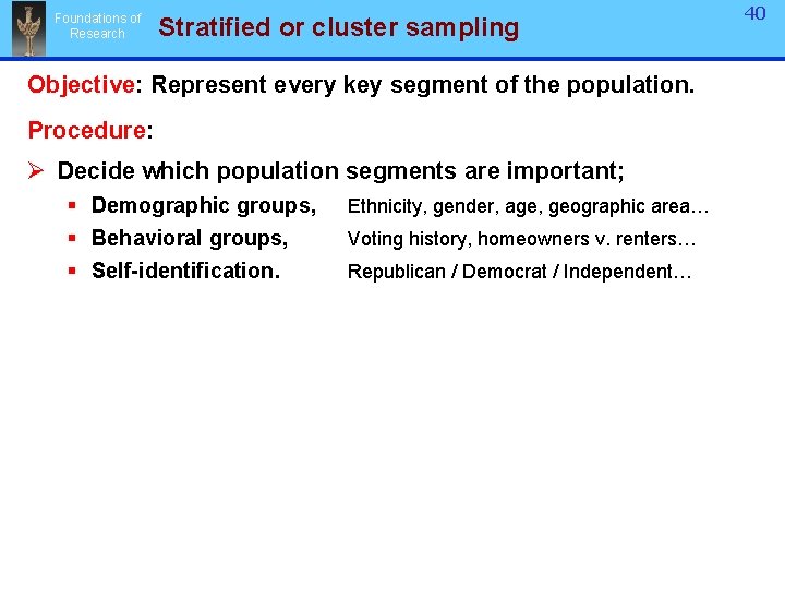 Foundations of Research Stratified or cluster sampling Objective: Represent every key segment of the