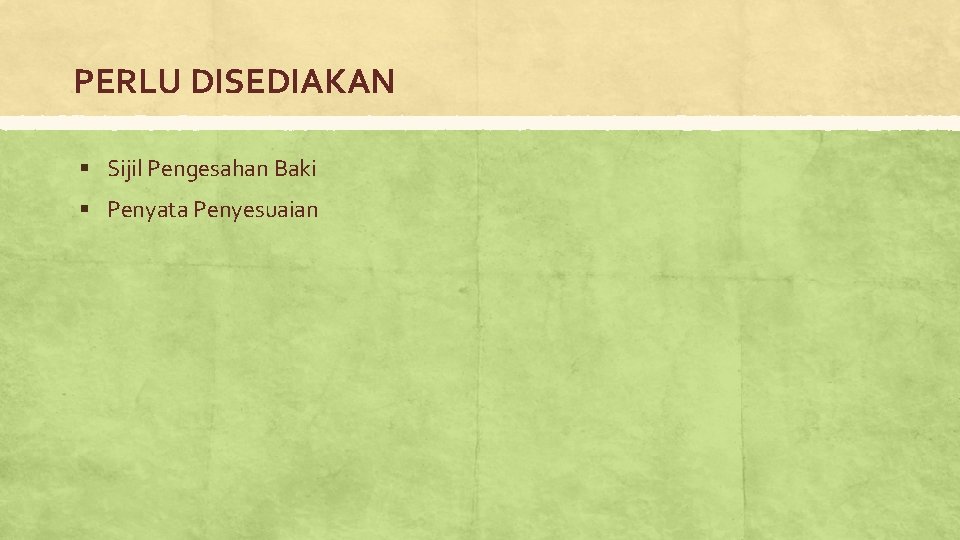 PERLU DISEDIAKAN § Sijil Pengesahan Baki § Penyata Penyesuaian 