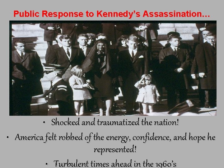 Public Response to Kennedy’s Assassination… • Shocked and traumatized the nation! • America felt