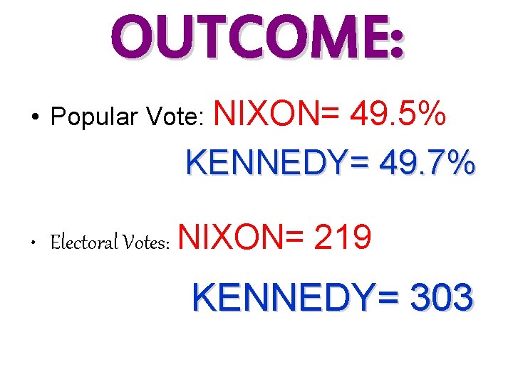 OUTCOME: • Popular Vote: NIXON= 49. 5% KENNEDY= 49. 7% • Electoral Votes: NIXON=