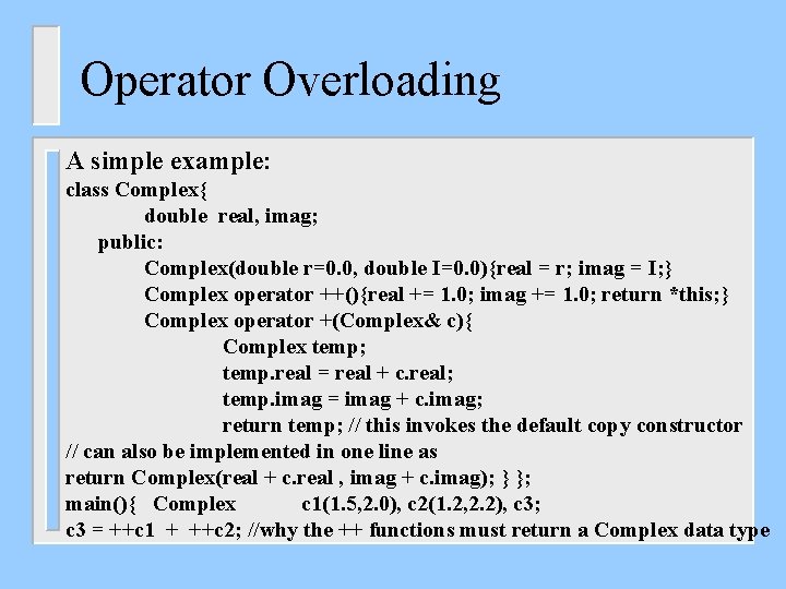 Operator Overloading A simple example: class Complex{ double real, imag; public: Complex(double r=0. 0,