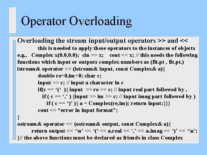 Operator Overloading the stream input/output operators >> and << this is needed to apply