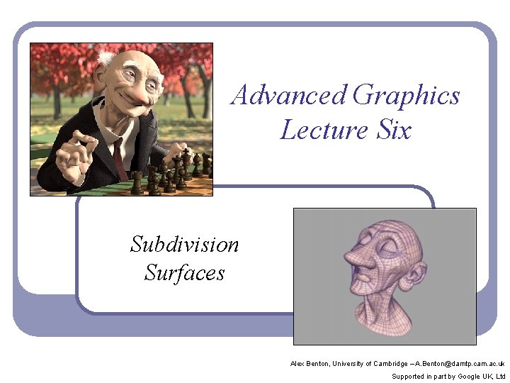 Advanced Graphics Lecture Six Subdivision Surfaces Alex Benton, University of Cambridge – A. Benton@damtp.
