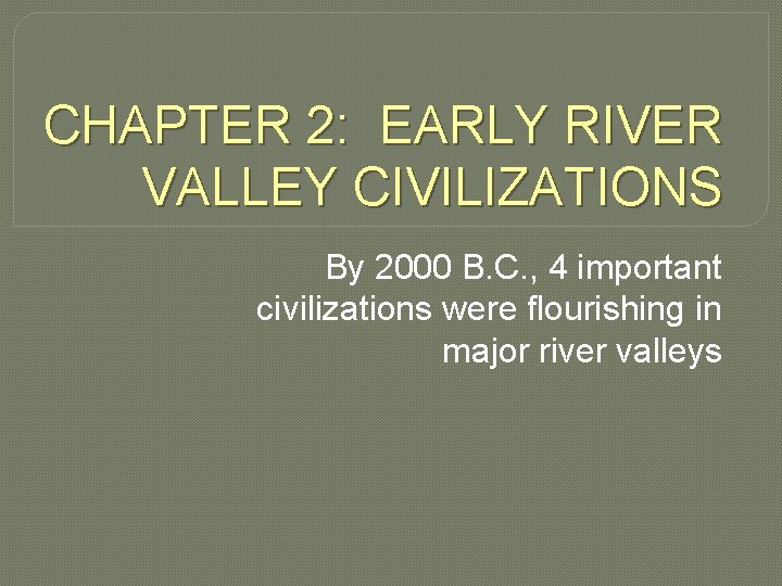 CHAPTER 2: EARLY RIVER VALLEY CIVILIZATIONS By 2000 B. C. , 4 important civilizations