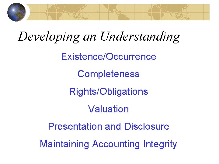 Developing an Understanding Existence/Occurrence Completeness Rights/Obligations Valuation Presentation and Disclosure Maintaining Accounting Integrity 