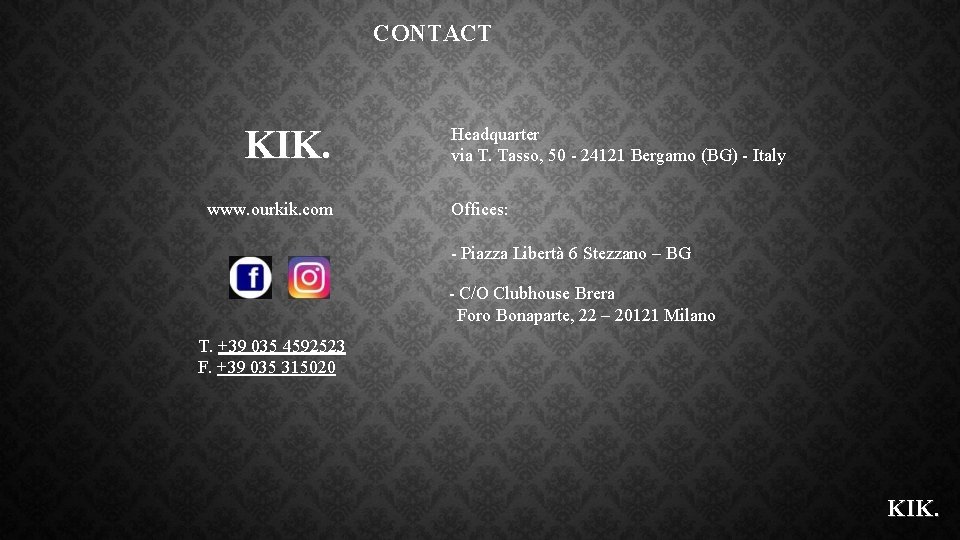 CONTACT KIK. www. ourkik. com Headquarter via T. Tasso, 50 - 24121 Bergamo (BG)