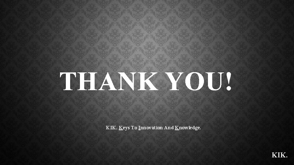 THANK YOU! KIK. Keys To Innovation And Knowledge. KIK. 