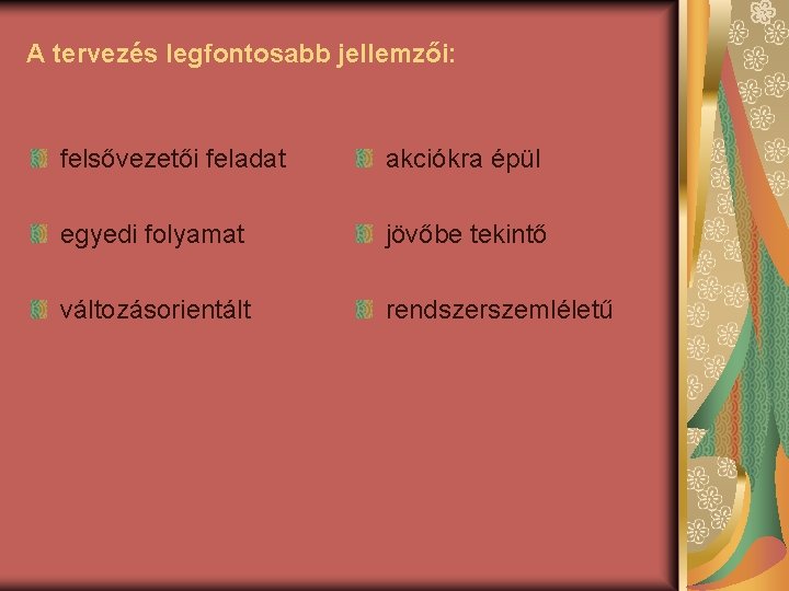 A tervezés legfontosabb jellemzői: felsővezetői feladat akciókra épül egyedi folyamat jövőbe tekintő változásorientált rendszerszemléletű A tervezés legfontosabb jellemzői: felsővezetői feladat akciókra épül egyedi folyamat jövőbe tekintő változásorientált rendszerszemléletű