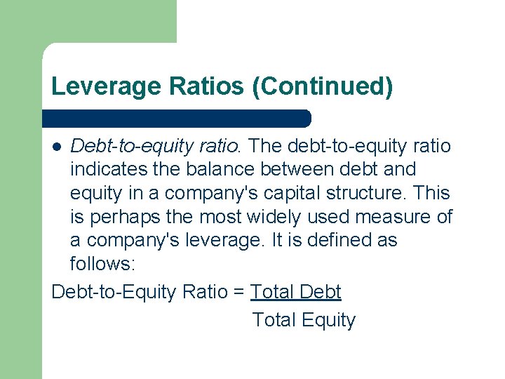 Leverage Ratios (Continued) Debt-to-equity ratio. The debt to equity ratio indicates the balance between