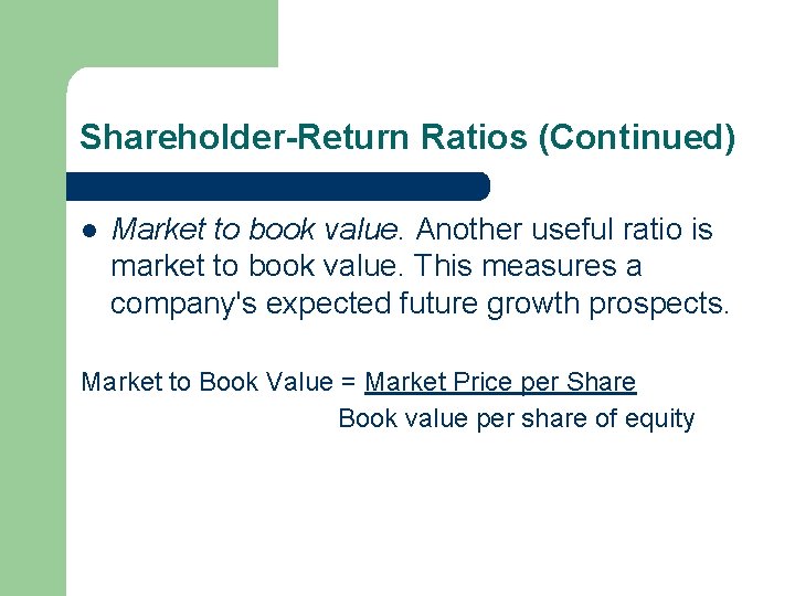 Shareholder-Return Ratios (Continued) l Market to book value. Another useful ratio is market to