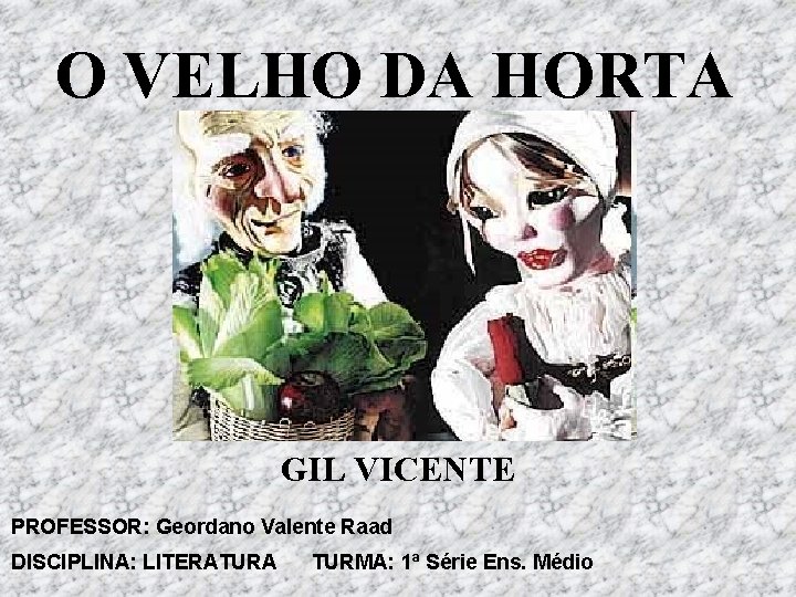 O VELHO DA HORTA GIL VICENTE PROFESSOR: Geordano Valente Raad DISCIPLINA: LITERATURA TURMA: 1ª