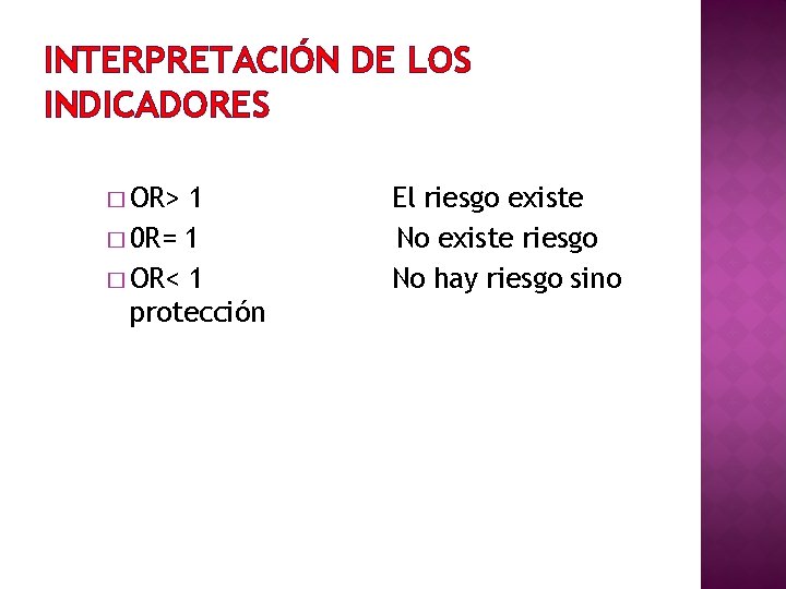 INTERPRETACIÓN DE LOS INDICADORES � OR> 1 � 0 R= 1 � OR< 1