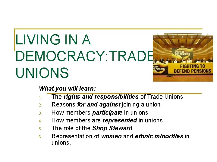 LIVING IN A DEMOCRACY: TRADE UNIONS What you will learn: 1. The rights and