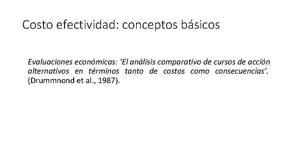 Costo efectividad: conceptos básicos Evaluaciones económicas: ‘El análisis comparativo de cursos de acción alternativos