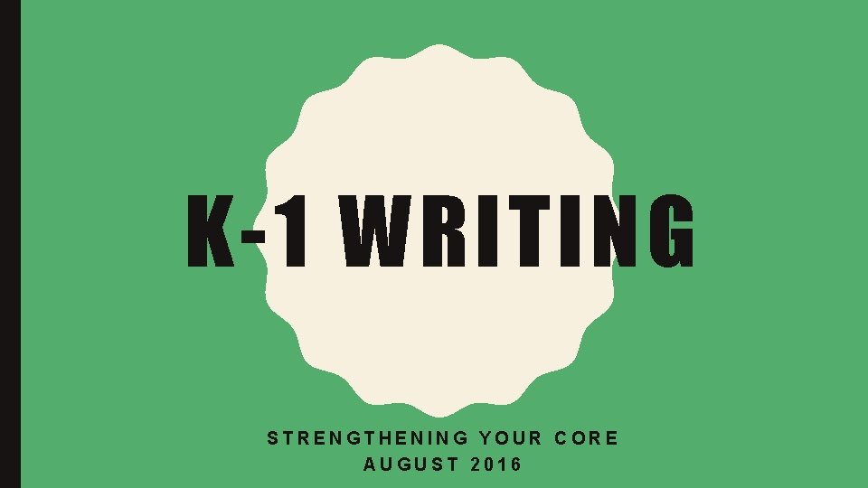 K-1 WRITING STRENGTHENING YOUR CORE AUGUST 2016 