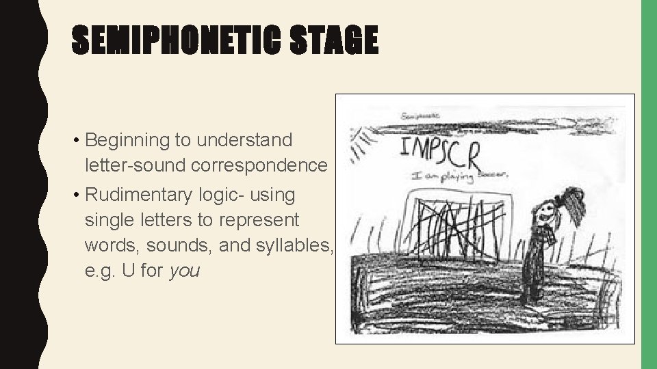 SEMIPHONETIC STAGE • Beginning to understand letter-sound correspondence • Rudimentary logic- usingle letters to