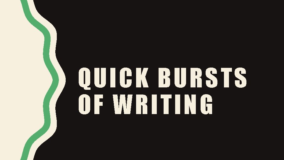 QUICK BURSTS OF WRITING 