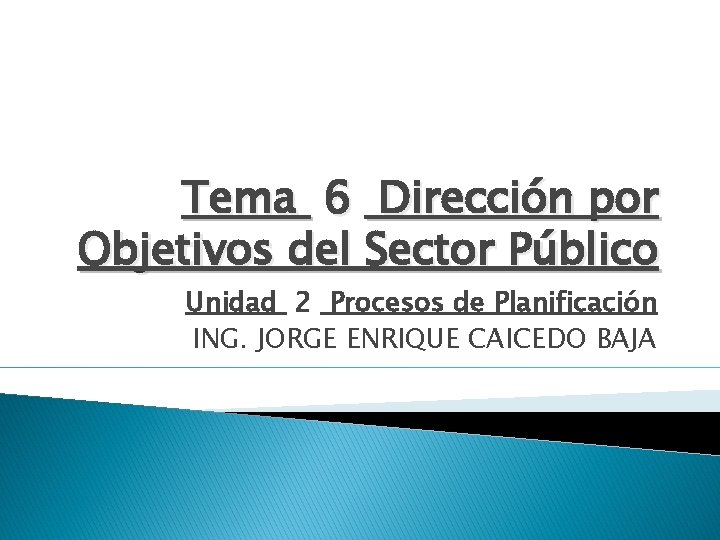 Tema 6 Dirección por Objetivos del Sector Público Unidad 2 Procesos de Planificación ING.