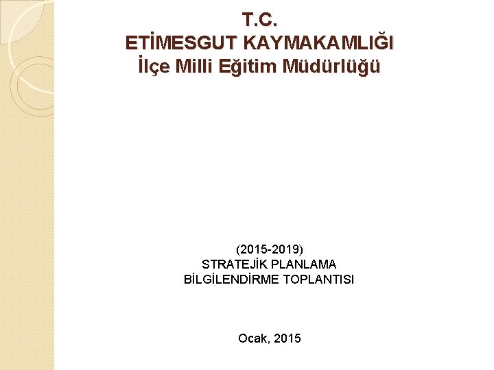 T. C. ETİMESGUT KAYMAKAMLIĞI İlçe Milli Eğitim Müdürlüğü (2015 -2019) STRATEJİK PLANLAMA BİLGİLENDİRME TOPLANTISI