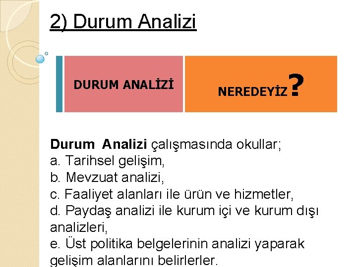 2) Durum Analizi DURUM ANALİZİ NEREDEYİZ ? Durum Analizi çalışmasında okullar; a. Tarihsel gelişim,