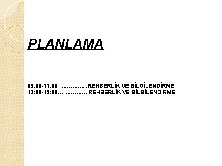 PLANLAMA 09: 00 -11: 00 …………. . . REHBERLİK VE BİLGİLENDİRME 13: 00 -15: