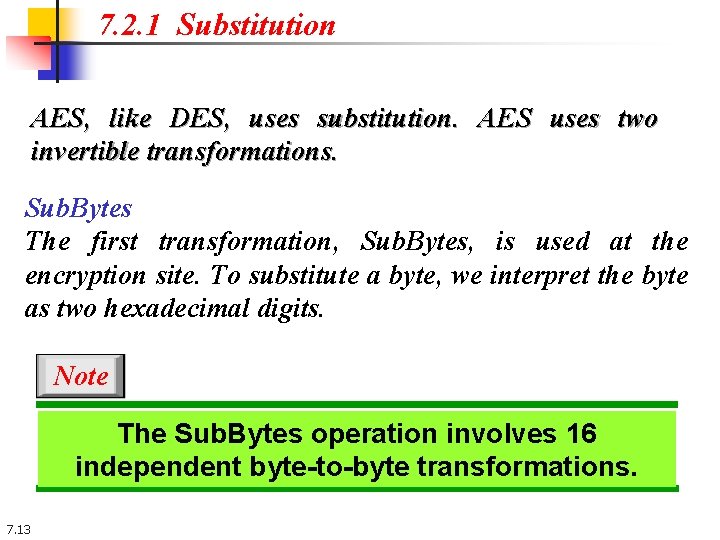 7. 2. 1 Substitution AES, like DES, uses substitution. AES uses two invertible transformations. 7. 2. 1 Substitution AES, like DES, uses substitution. AES uses two invertible transformations.