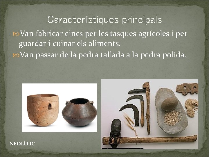 Característiques principals Van fabricar eines per les tasques agrícoles i per guardar i cuinar