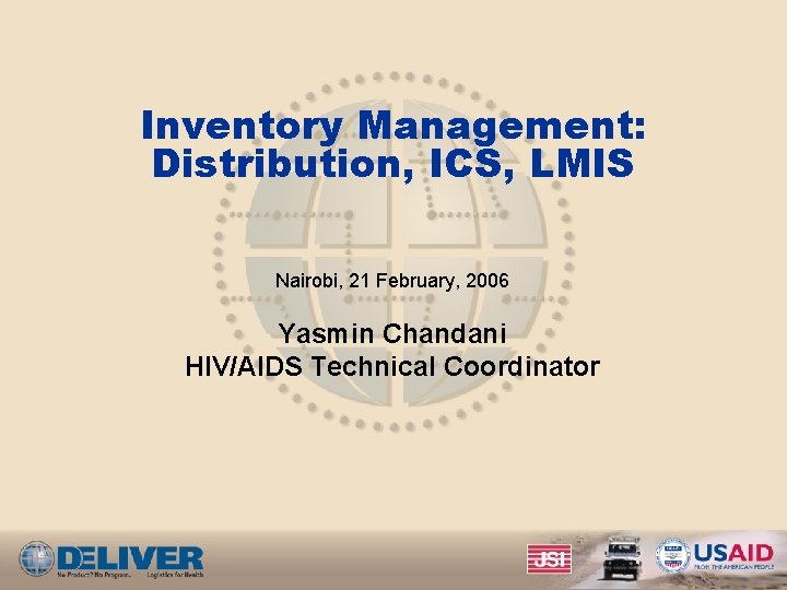 Inventory Management: Distribution, ICS, LMIS Nairobi, 21 February, 2006 Yasmin Chandani HIV/AIDS Technical Coordinator