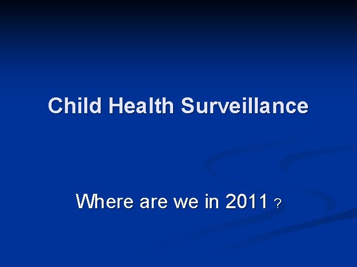Child Health Surveillance Where Are We In 2011
