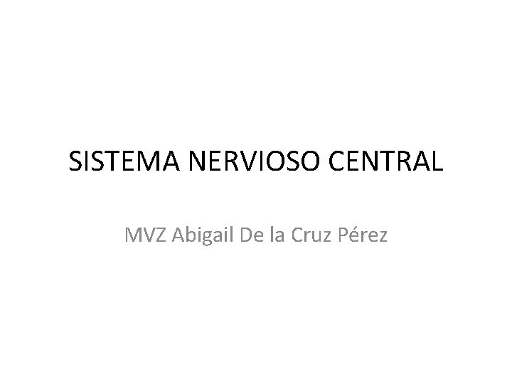 SISTEMA NERVIOSO CENTRAL MVZ Abigail De la Cruz Pérez 