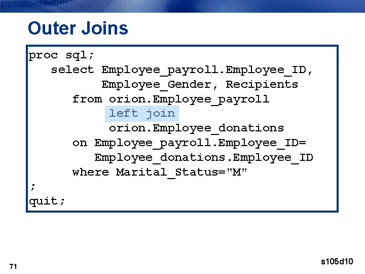 Outer Joins proc sql; select Employee_payroll. Employee_ID, Employee_Gender, Recipients from orion. Employee_payroll left join