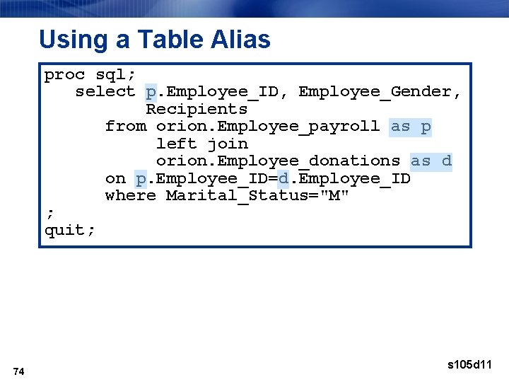 Using a Table Alias proc sql; select p. Employee_ID, Employee_Gender, Recipients from orion. Employee_payroll