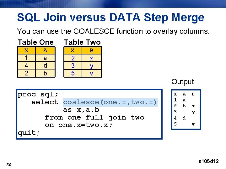 SQL Join versus DATA Step Merge You can use the COALESCE function to overlay