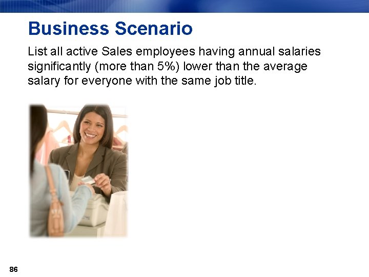 Business Scenario List all active Sales employees having annual salaries significantly (more than 5%)