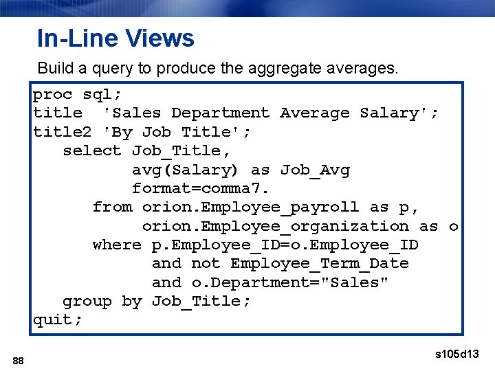 In-Line Views Build a query to produce the aggregate averages. proc sql; title 'Sales