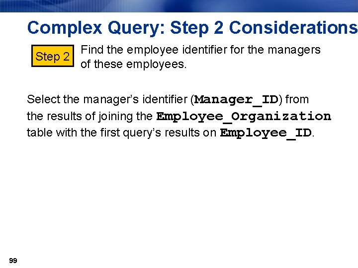 Complex Query: Step 2 Considerations Find the employee identifier for the managers Step 2
