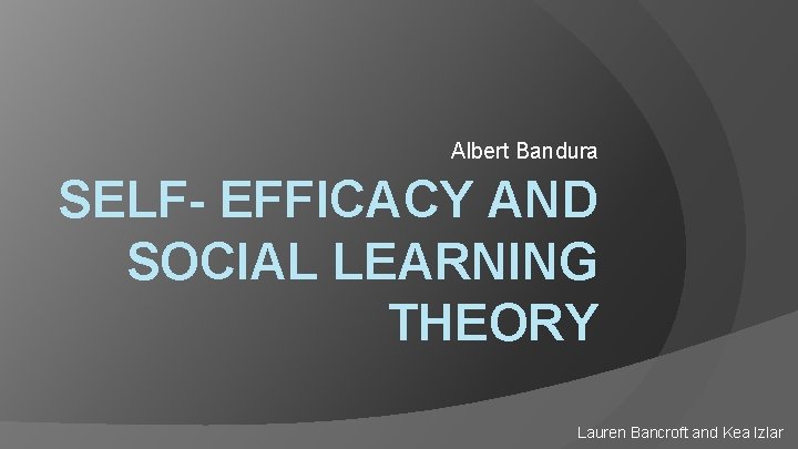 Albert Bandura SELF- EFFICACY AND SOCIAL LEARNING THEORY Lauren Bancroft and Kea Izlar 