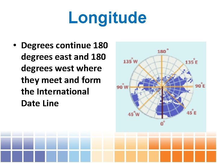 Longitude • Degrees continue 180 degrees east and 180 degrees west where they meet