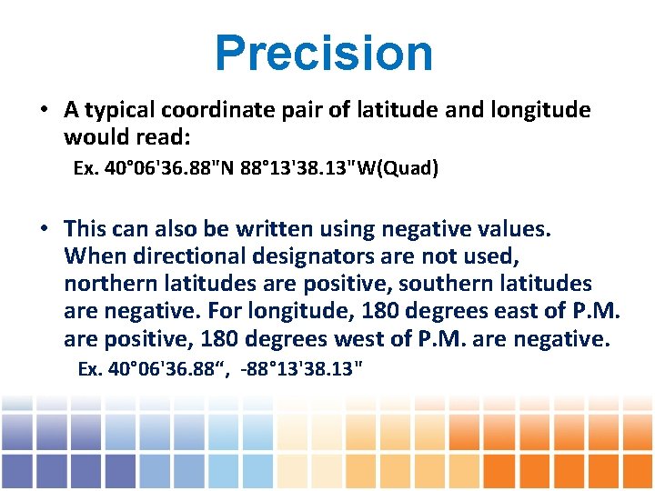 Precision • A typical coordinate pair of latitude and longitude would read: Ex. 40°