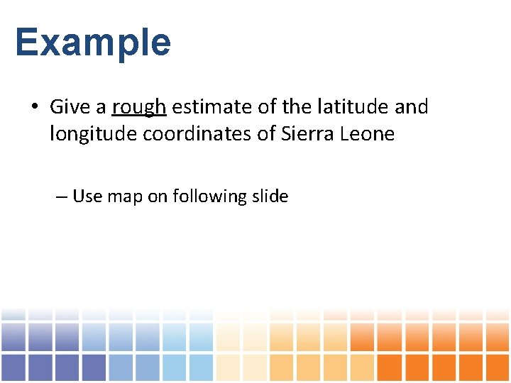 Example • Give a rough estimate of the latitude and longitude coordinates of Sierra