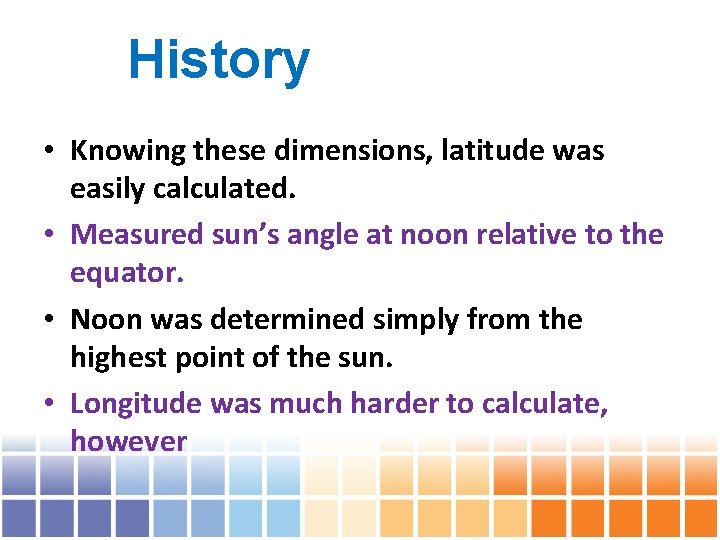 History • Knowing these dimensions, latitude was easily calculated. • Measured sun’s angle at