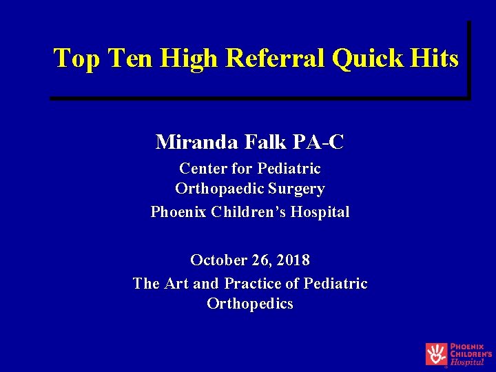 Top Ten High Referral Quick Hits Miranda Falk PA-C Center for Pediatric Orthopaedic Surgery Top Ten High Referral Quick Hits Miranda Falk PA-C Center for Pediatric Orthopaedic Surgery