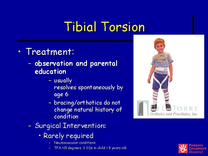 Tibial Torsion • Treatment: – observation and parental education – usually resolves spontaneously by Tibial Torsion • Treatment: – observation and parental education – usually resolves spontaneously by