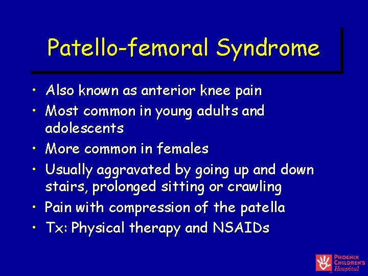 Patello-femoral Syndrome • Also known as anterior knee pain • Most common in young Patello-femoral Syndrome • Also known as anterior knee pain • Most common in young