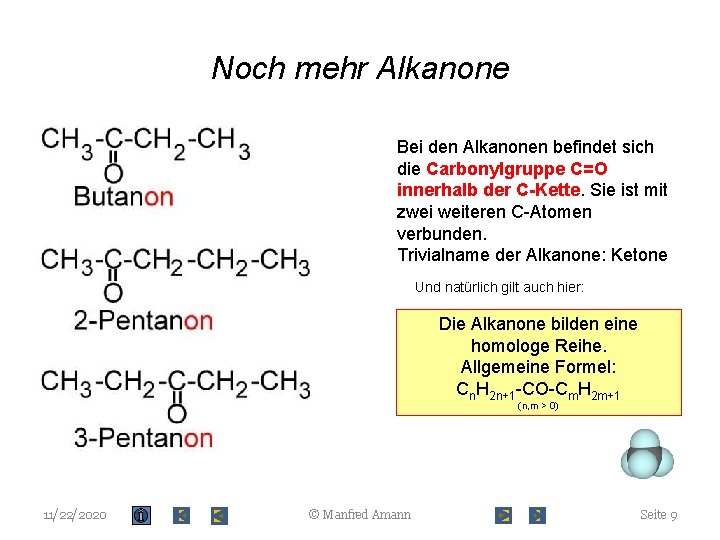 Noch mehr Alkanone Bei den Alkanonen befindet sich die Carbonylgruppe C=O innerhalb der C-Kette.