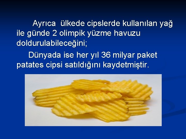 Ayrıca ülkede cipslerde kullanılan yağ ile günde 2 olimpik yüzme havuzu doldurulabileceğini; Dünyada ise