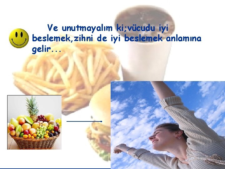 Ve unutmayalım ki; vücudu iyi beslemek, zihni de iyi beslemek anlamına gelir. . .